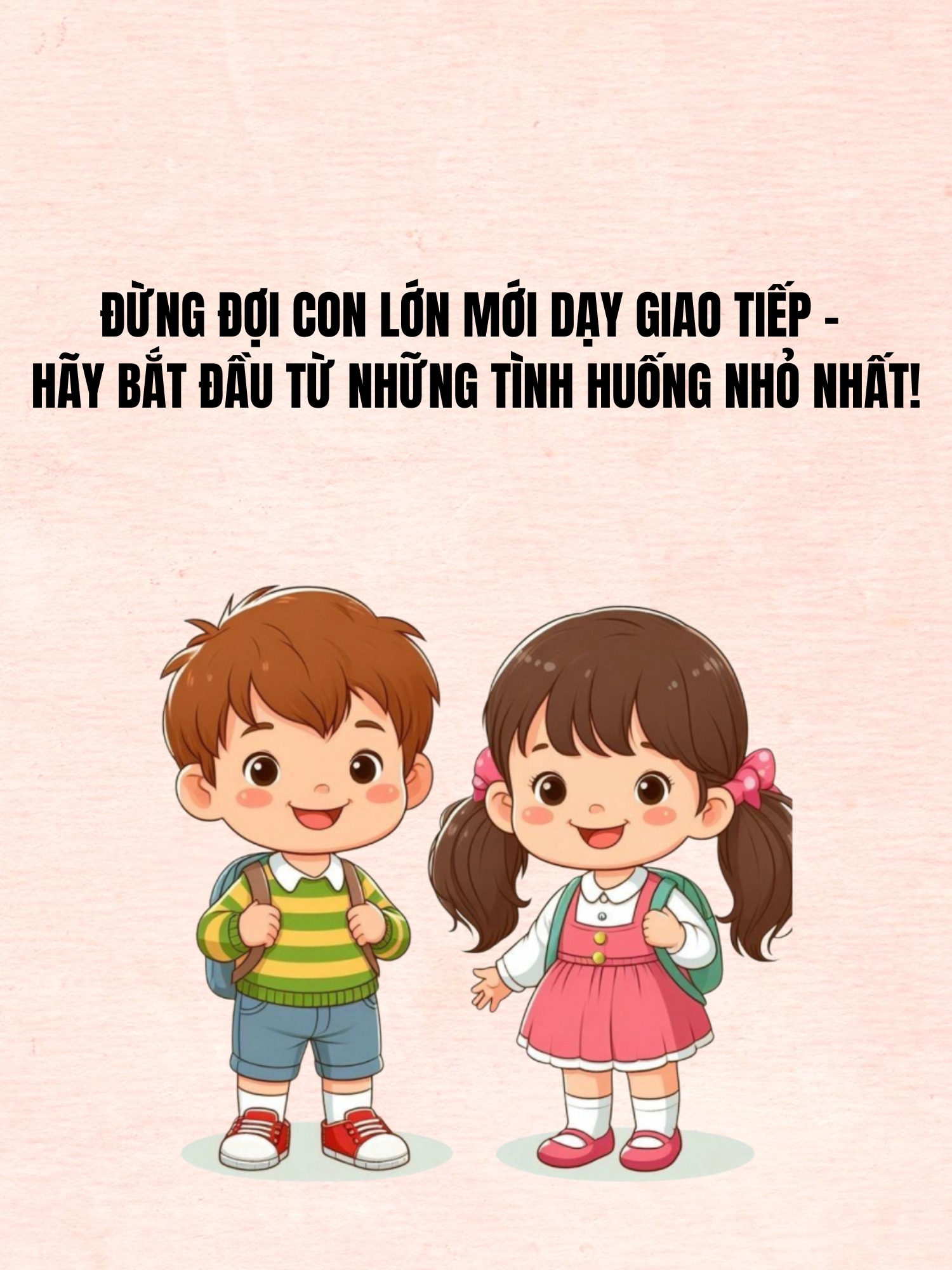 ĐỪNG ĐỢI CON LỚN MỚI DẠY GIAO TIẾP – HÃY BẮT ĐẦU TỪ NHỮNG TÌNH HUỐNG NHỎ NHẤT!